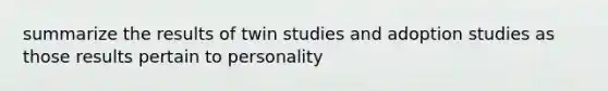 summarize the results of twin studies and adoption studies as those results pertain to personality