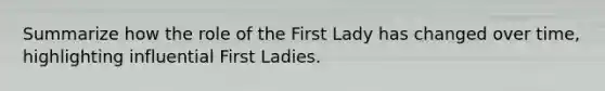 Summarize how the role of the First Lady has changed over time, highlighting influential First Ladies.