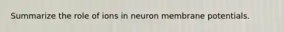 Summarize the role of ions in neuron membrane potentials.