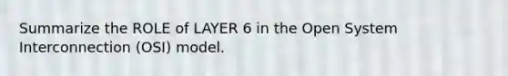 Summarize the ROLE of LAYER 6 in the Open System Interconnection (OSI) model.