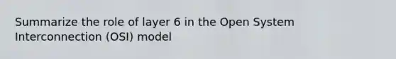 Summarize the role of layer 6 in the Open System Interconnection (OSI) model
