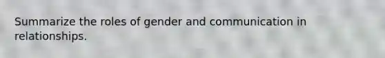 Summarize the roles of gender and communication in relationships.