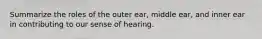 Summarize the roles of the outer ear, middle ear, and inner ear in contributing to our sense of hearing.