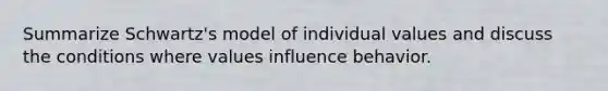 Summarize Schwartz's model of individual values and discuss the conditions where values influence behavior.