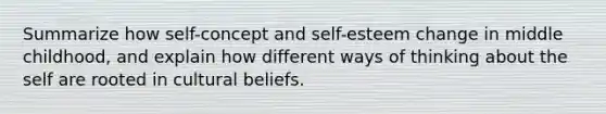 Summarize how self-concept and self-esteem change in middle childhood, and explain how different ways of thinking about the self are rooted in cultural beliefs.