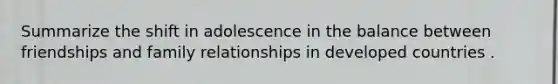 Summarize the shift in adolescence in the balance between friendships and family relationships in developed countries .