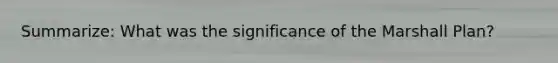 Summarize: What was the significance of the Marshall Plan?