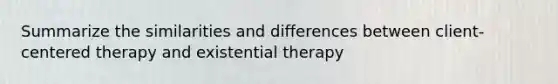 Summarize the similarities and differences between client-centered therapy and existential therapy