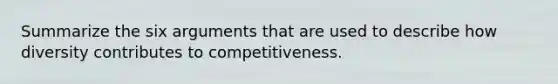 Summarize the six arguments that are used to describe how diversity contributes to competitiveness.