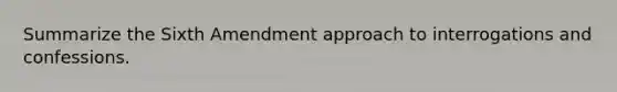 Summarize the Sixth Amendment approach to interrogations and confessions.