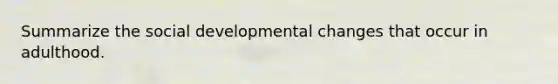 Summarize the social developmental changes that occur in adulthood.