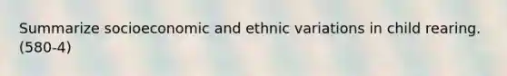 Summarize socioeconomic and ethnic variations in child rearing. (580-4)