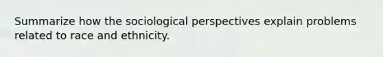 Summarize how the sociological perspectives explain problems related to race and ethnicity.