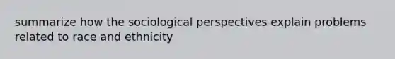 summarize how the sociological perspectives explain problems related to race and ethnicity