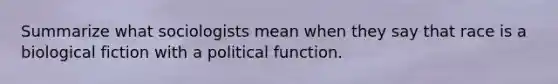 Summarize what sociologists mean when they say that race is a biological fiction with a political function.