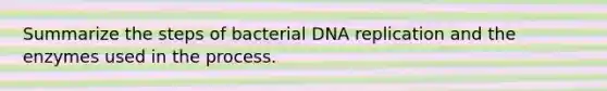 Summarize the steps of bacterial DNA replication and the enzymes used in the process.