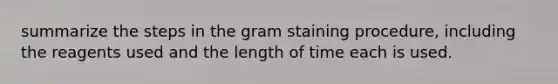 summarize the steps in the gram staining procedure, including the reagents used and the length of time each is used.