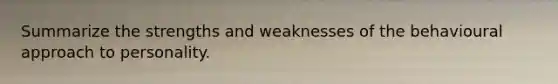 Summarize the strengths and weaknesses of the behavioural approach to personality.