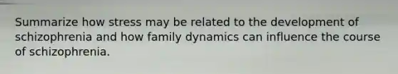 Summarize how stress may be related to the development of schizophrenia and how family dynamics can influence the course of schizophrenia.