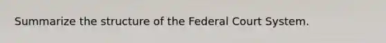 Summarize the structure of the Federal Court System.