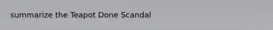 summarize the Teapot Done Scandal