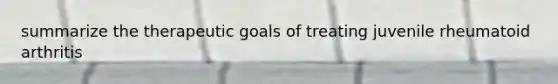 summarize the therapeutic goals of treating juvenile rheumatoid arthritis