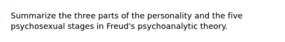 Summarize the three parts of the personality and the five psychosexual stages in Freud's psychoanalytic theory.