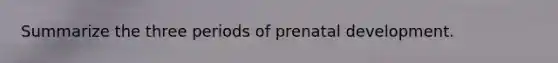 Summarize the three periods of prenatal development.