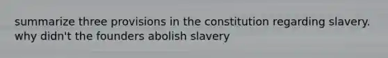 summarize three provisions in the constitution regarding slavery. why didn't the founders abolish slavery