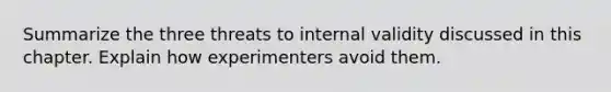 Summarize the three threats to internal validity discussed in this chapter. Explain how experimenters avoid them.