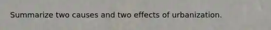 Summarize two causes and two effects of urbanization.