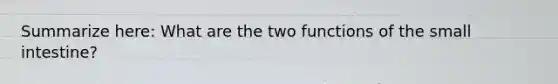 Summarize here: What are the two functions of the small intestine?