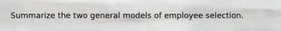 Summarize the two general models of employee selection.