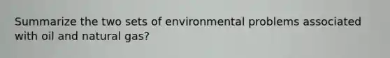 Summarize the two sets of environmental problems associated with oil and natural gas?