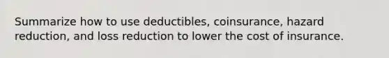 Summarize how to use deductibles, coinsurance, hazard reduction, and loss reduction to lower the cost of insurance.