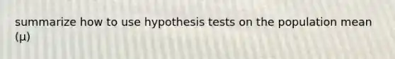 summarize how to use hypothesis tests on the population mean (μ)