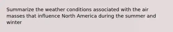 Summarize the weather conditions associated with the <a href='https://www.questionai.com/knowledge/kxxue2ni5z-air-masses' class='anchor-knowledge'>air masses</a> that influence North America during the summer and winter