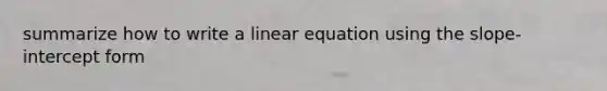 summarize how to write a linear equation using the slope-intercept form