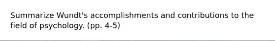 Summarize Wundt's accomplishments and contributions to the field of psychology. (pp. 4-5)