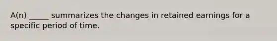 A(n) _____ summarizes the changes in retained earnings for a specific period of time.