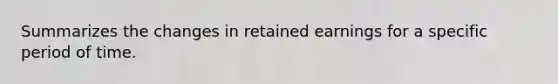 Summarizes the changes in retained earnings for a specific period of time.