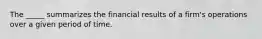 The _____ summarizes the financial results of a firm's operations over a given period of time.