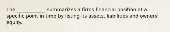 The ____________ summarizes a firms financial position at a specific point in time by listing its assets, liabilities and owners' equity.