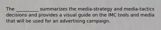 The __________ summarizes the media-strategy and media-tactics decisions and provides a visual guide on the IMC tools and media that will be used for an advertising campaign.