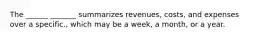 The ______ _______ summarizes revenues, costs, and expenses over a specific., which may be a week, a month, or a year.