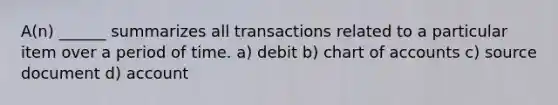 A(n) ______ summarizes all transactions related to a particular item over a period of time. a) debit b) chart of accounts c) source document d) account