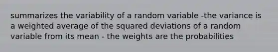 summarizes the variability of a random variable -the variance is a <a href='https://www.questionai.com/knowledge/koL1NUNNcJ-weighted-average' class='anchor-knowledge'>weighted average</a> of the squared deviations of a random variable from its mean - the weights are the probabilities