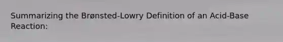 Summarizing the Brønsted-Lowry Definition of an Acid-Base Reaction: