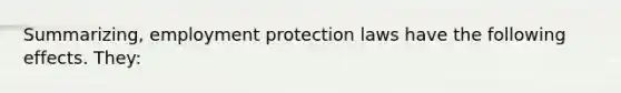 Summarizing, employment protection laws have the following effects. They: