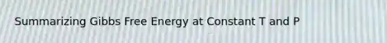 Summarizing Gibbs Free Energy at Constant T and P